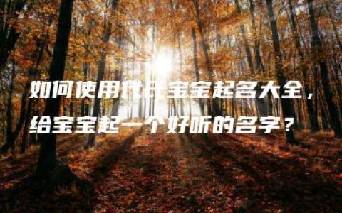 如何使用代氏宝宝起名大全，给宝宝起一个好听的名字？