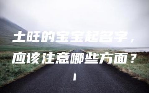 土旺的宝宝起名字，应该注意哪些方面？