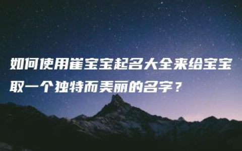 如何使用崔宝宝起名大全来给宝宝取一个独特而美丽的名字？