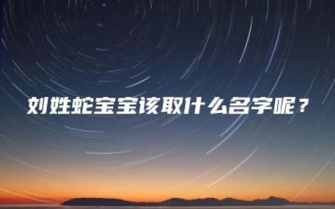 刘姓蛇宝宝该取什么名字呢？