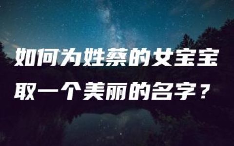 如何为姓蔡的女宝宝取一个美丽的名字？