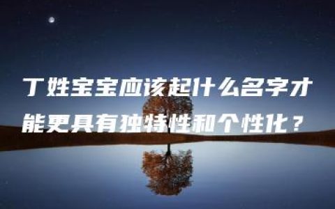 丁姓宝宝应该起什么名字才能更具有独特性和个性化？