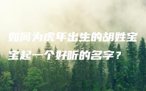 如何为虎年出生的胡姓宝宝起一个好听的名字？