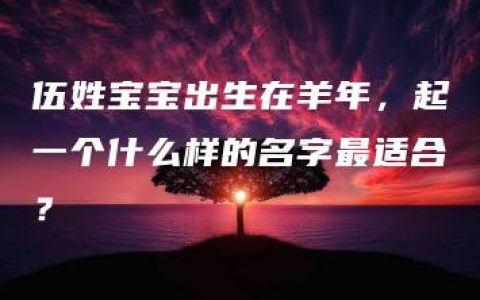 伍姓宝宝出生在羊年，起一个什么样的名字最适合？