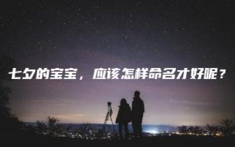 七夕的宝宝，应该怎样命名才好呢？