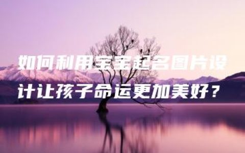 如何利用宝宝起名图片设计让孩子命运更加美好？