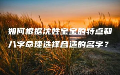 如何根据沈姓宝宝的特点和八字命理选择合适的名字？