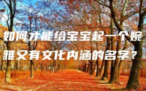 如何才能给宝宝起一个婉雅又有文化内涵的名字？