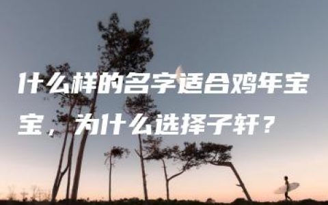 什么样的名字适合鸡年宝宝，为什么选择子轩？