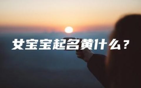 女宝宝起名黄什么？