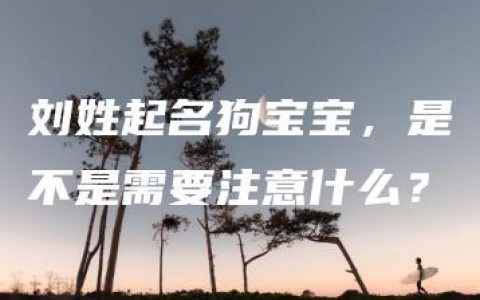 刘姓起名狗宝宝，是不是需要注意什么？