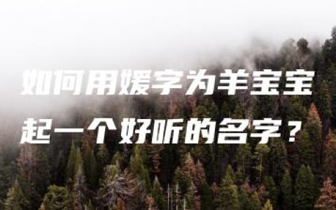 如何用媛字为羊宝宝起一个好听的名字？