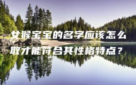 女猴宝宝的名字应该怎么取才能符合其性格特点？