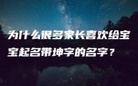 为什么很多家长喜欢给宝宝起名带坤字的名字？