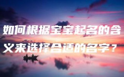 如何根据宝宝起名的含义来选择合适的名字？