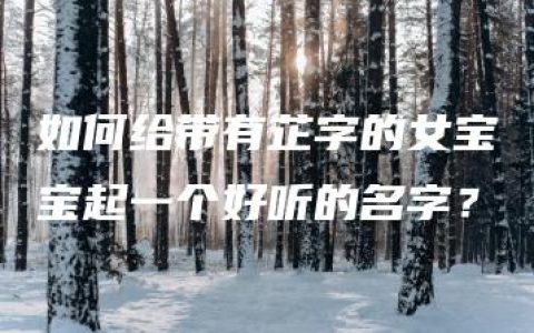 如何给带有芷字的女宝宝起一个好听的名字？