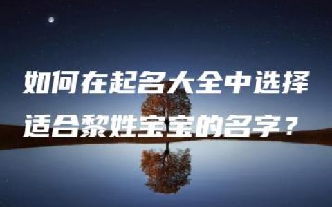 如何在起名大全中选择适合黎姓宝宝的名字？