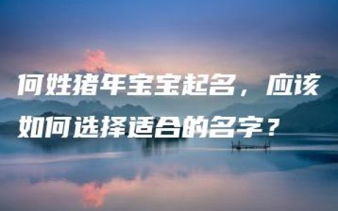 何姓猪年宝宝起名，应该如何选择适合的名字？