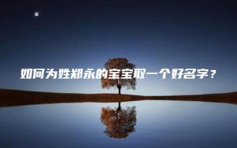 如何为姓郑永的宝宝取一个好名字？