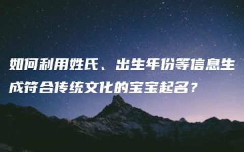 如何利用姓氏、出生年份等信息生成符合传统文化的宝宝起名？