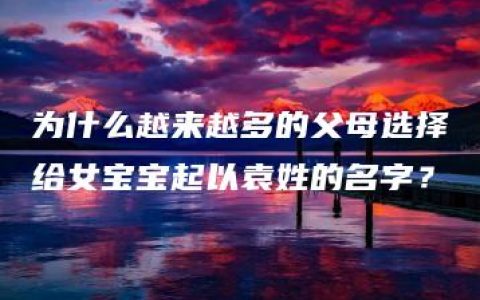 为什么越来越多的父母选择给女宝宝起以袁姓的名字？