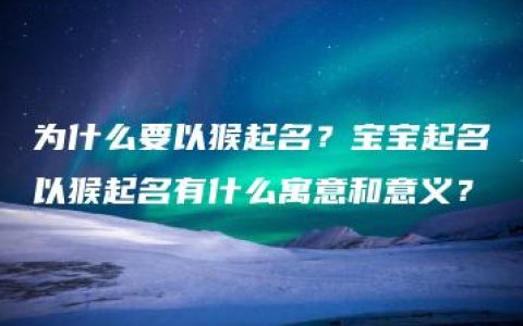 为什么要以猴起名？宝宝起名以猴起名有什么寓意和意义？