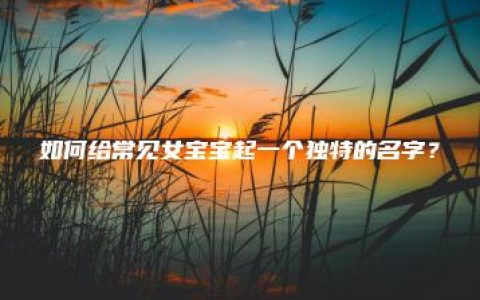 如何给常见女宝宝起一个独特的名字？