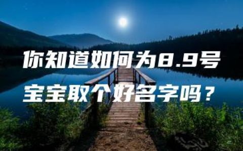 你知道如何为8.9号宝宝取个好名字吗？