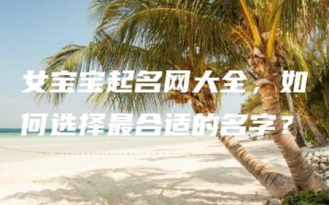 女宝宝起名网大全，如何选择最合适的名字？