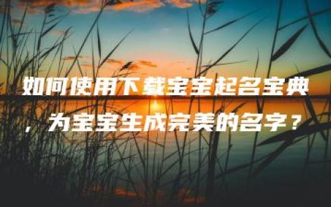 如何使用下载宝宝起名宝典，为宝宝生成完美的名字？