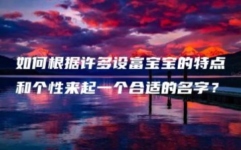 如何根据许多设富宝宝的特点和个性来起一个合适的名字？