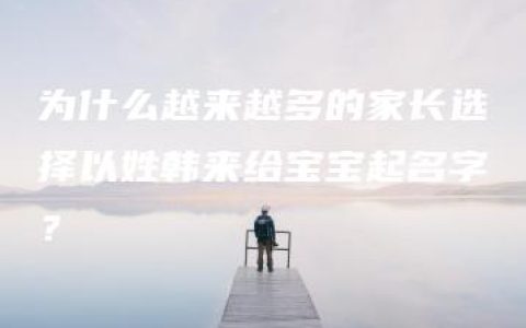 为什么越来越多的家长选择以姓韩来给宝宝起名字？