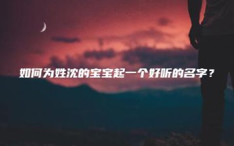 如何为姓沈的宝宝起一个好听的名字？