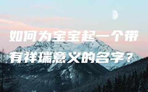 如何为宝宝起一个带有祥瑞意义的名字？