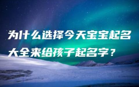 为什么选择今天宝宝起名大全来给孩子起名字？