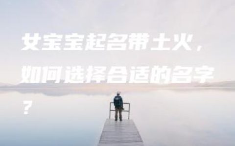 女宝宝起名带土火，如何选择合适的名字？