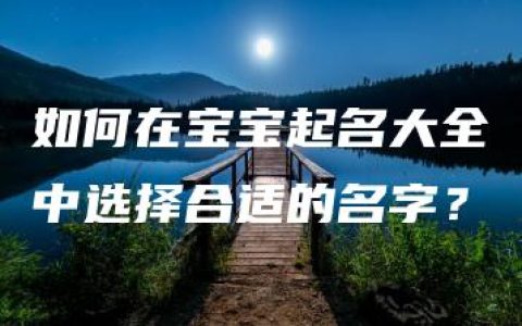 如何在宝宝起名大全中选择合适的名字？