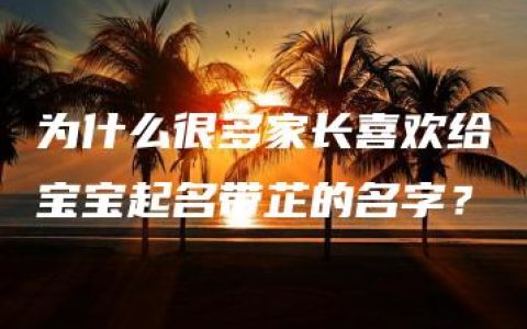 为什么很多家长喜欢给宝宝起名带芷的名字？