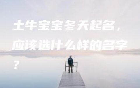 土牛宝宝冬天起名，应该选什么样的名字？