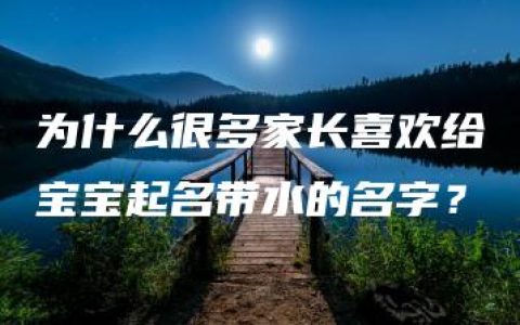 为什么很多家长喜欢给宝宝起名带水的名字？