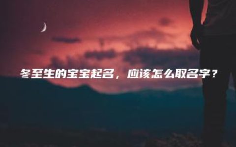 冬至生的宝宝起名，应该怎么取名字？