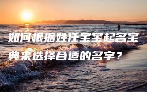 如何根据姓任宝宝起名宝典来选择合适的名字？