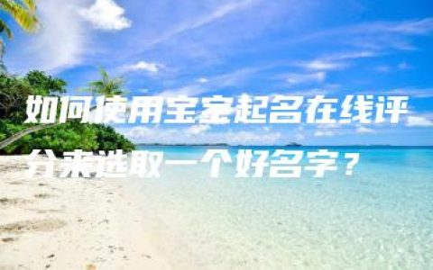 如何使用宝宝起名在线评分来选取一个好名字？