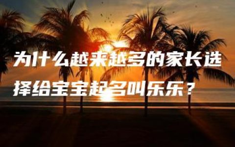 为什么越来越多的家长选择给宝宝起名叫乐乐？