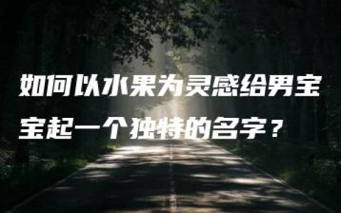 如何以水果为灵感给男宝宝起一个独特的名字？