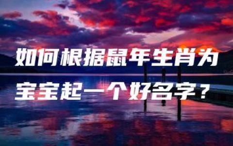 如何根据鼠年生肖为宝宝起一个好名字？