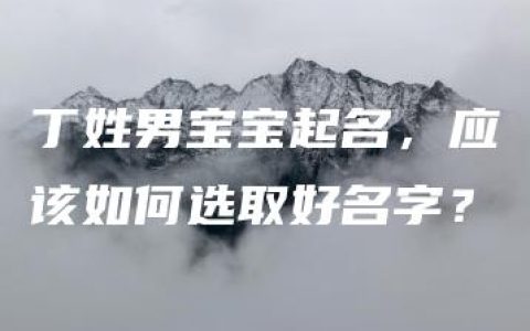 丁姓男宝宝起名，应该如何选取好名字？