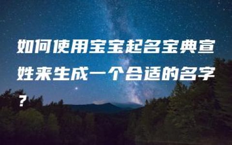 如何使用宝宝起名宝典宣姓来生成一个合适的名字？