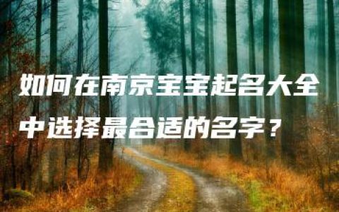 如何在南京宝宝起名大全中选择最合适的名字？