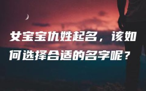 女宝宝仇姓起名，该如何选择合适的名字呢？